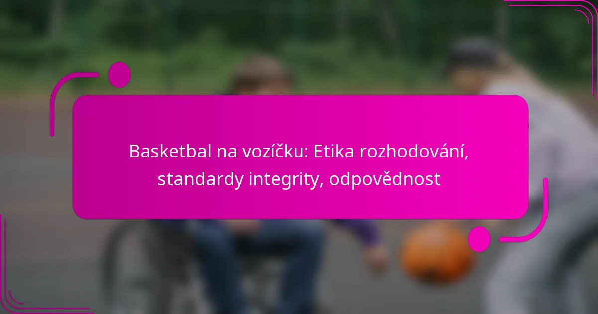 Basketbal na vozíčku: Etika rozhodování, standardy integrity, odpovědnost