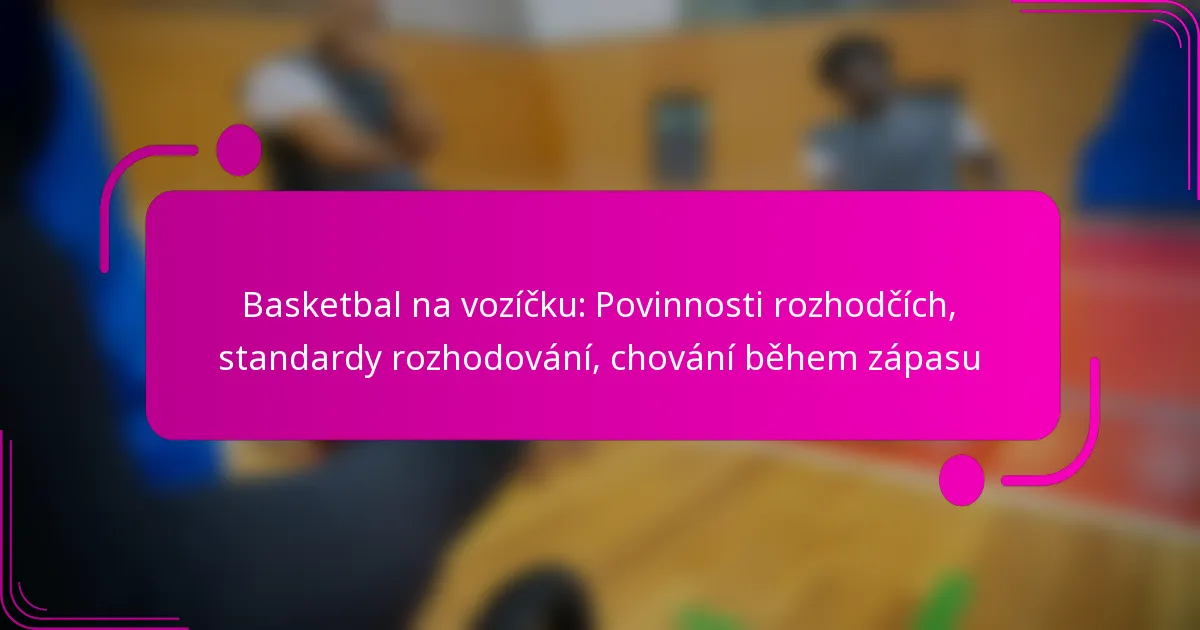 Basketbal na vozíčku: Povinnosti rozhodčích, standardy rozhodování, chování během zápasu