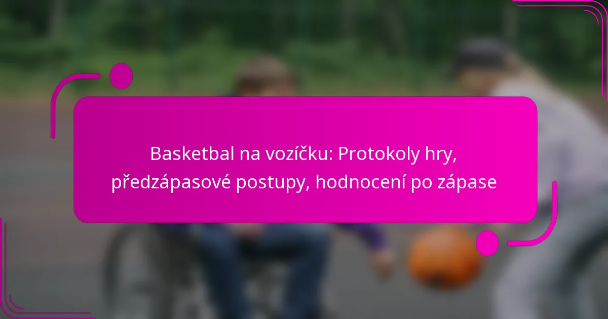 Basketbal na vozíčku: Protokoly hry, předzápasové postupy, hodnocení po zápase