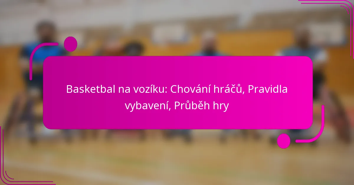 Basketbal na vozíku: Chování hráčů, Pravidla vybavení, Průběh hry