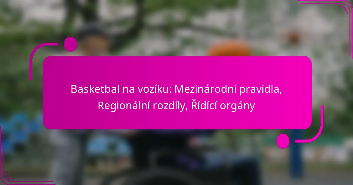 Basketbal na vozíku: Mezinárodní pravidla, Regionální rozdíly, Řídící orgány
