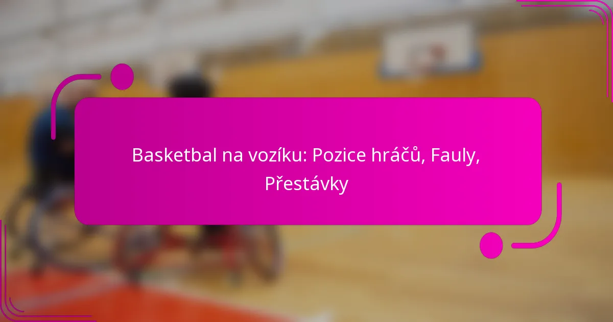 Basketbal na vozíku: Pozice hráčů, Fauly, Přestávky