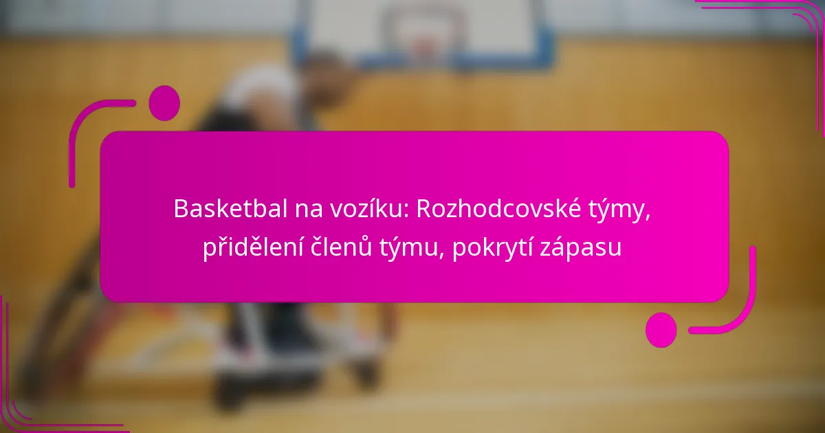 Basketbal na vozíku: Rozhodcovské týmy, přidělení členů týmu, pokrytí zápasu