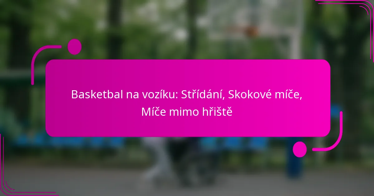 Basketbal na vozíku: Střídání, Skokové míče, Míče mimo hřiště