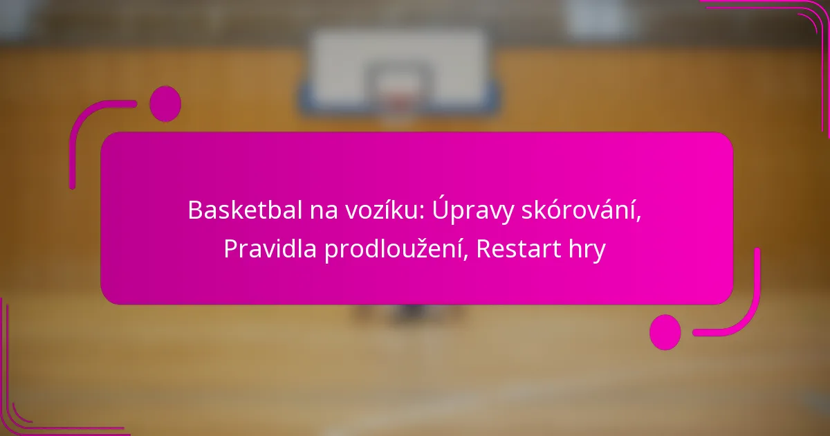 Basketbal na vozíku: Úpravy skórování, Pravidla prodloužení, Restart hry