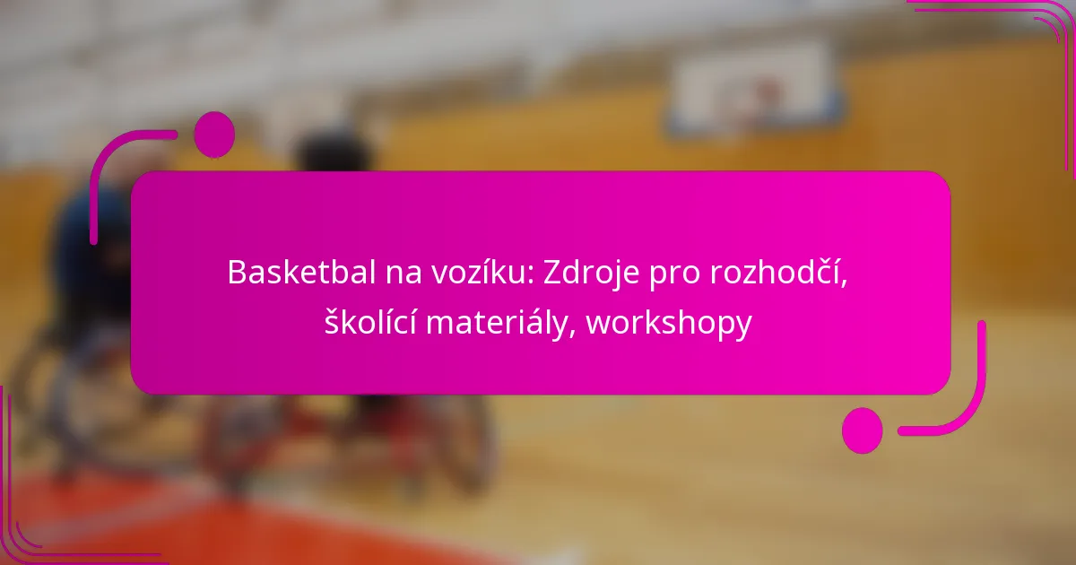 Basketbal na vozíku: Zdroje pro rozhodčí, školící materiály, workshopy