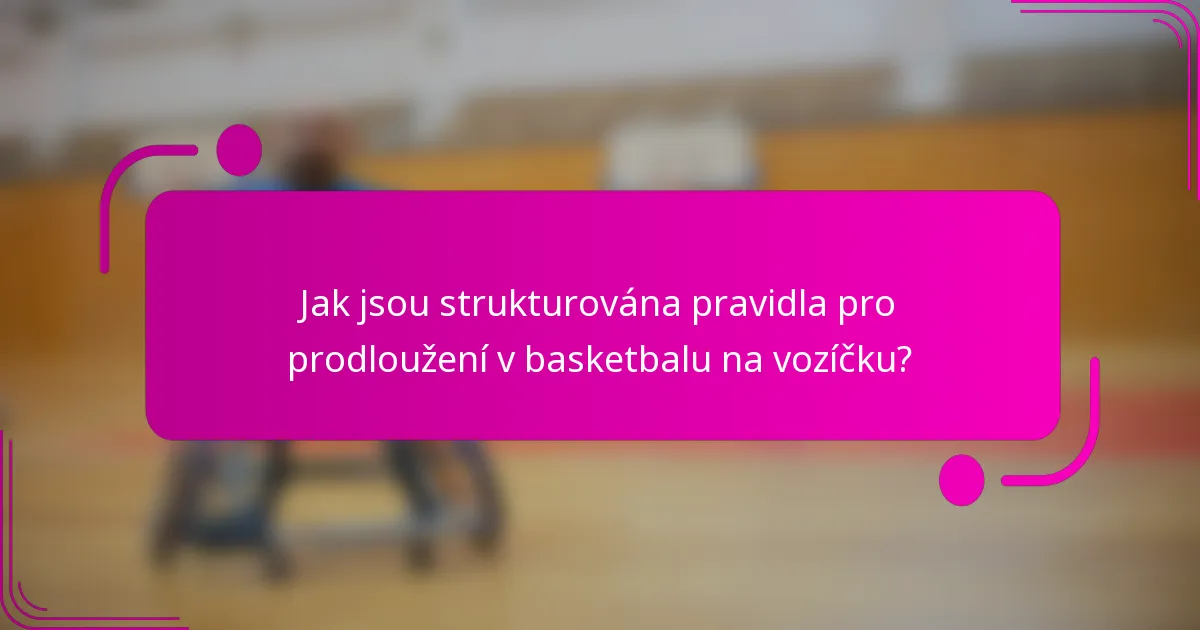 Jak jsou strukturována pravidla pro prodloužení v basketbalu na vozíčku?