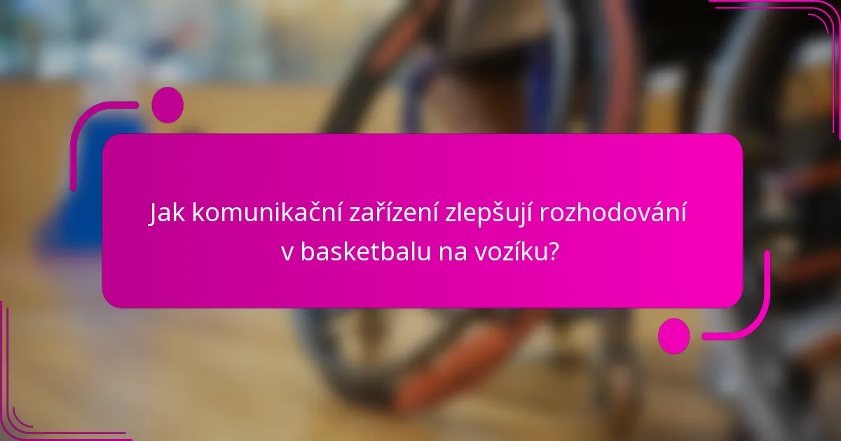 Jak komunikační zařízení zlepšují rozhodování v basketbalu na vozíku?