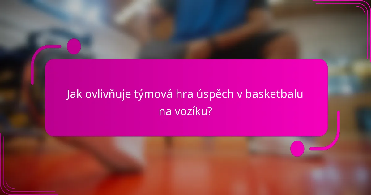 Jak ovlivňuje týmová hra úspěch v basketbalu na vozíku?