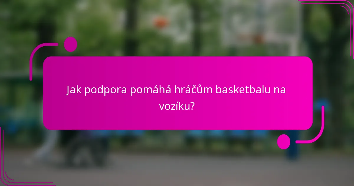 Jak podpora pomáhá hráčům basketbalu na vozíku?