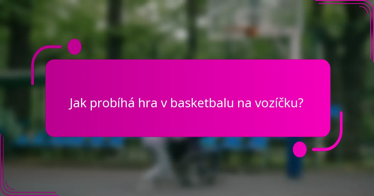 Jak probíhá hra v basketbalu na vozíčku?