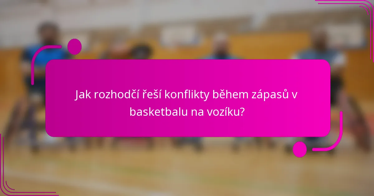 Jak rozhodčí řeší konflikty během zápasů v basketbalu na vozíku?