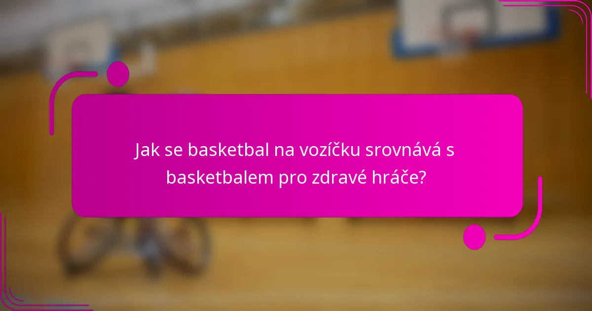 Jak se basketbal na vozíčku srovnává s basketbalem pro zdravé hráče?
