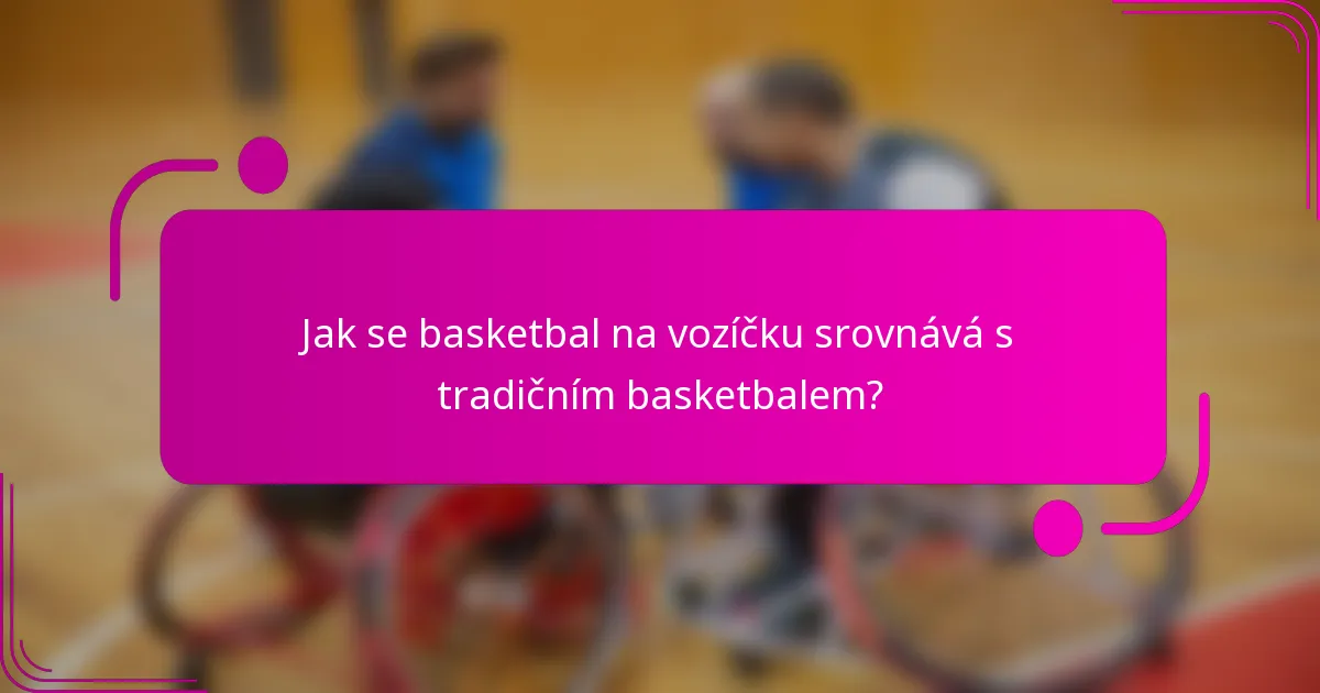 Jak se basketbal na vozíčku srovnává s tradičním basketbalem?