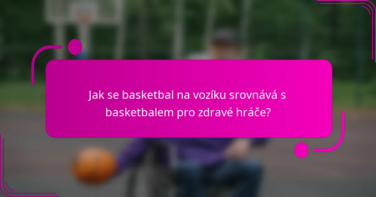 Jak se basketbal na vozíku srovnává s basketbalem pro zdravé hráče?