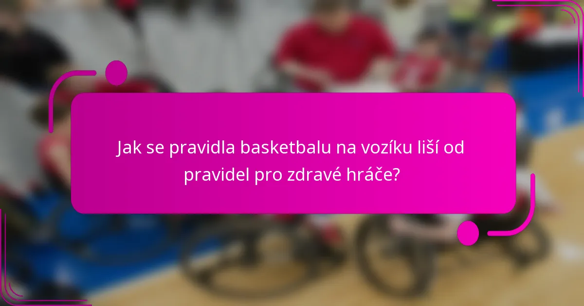 Jak se pravidla basketbalu na vozíku liší od pravidel pro zdravé hráče?