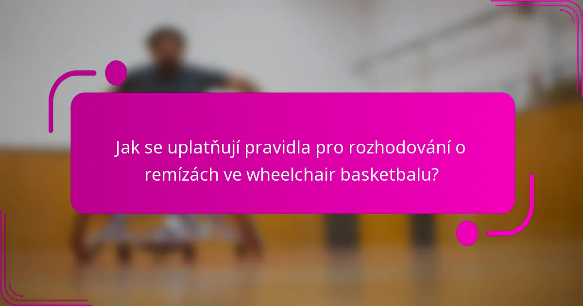 Jak se uplatňují pravidla pro rozhodování o remízách ve wheelchair basketbalu?