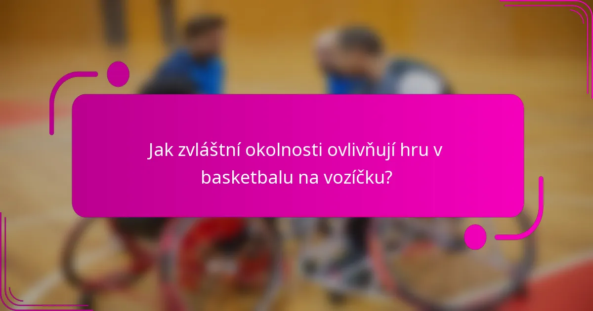 Jak zvláštní okolnosti ovlivňují hru v basketbalu na vozíčku?