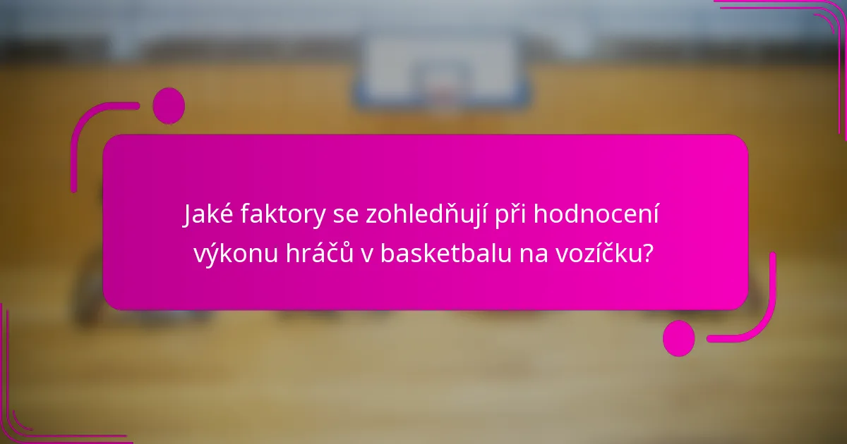 Jaké faktory se zohledňují při hodnocení výkonu hráčů v basketbalu na vozíčku?