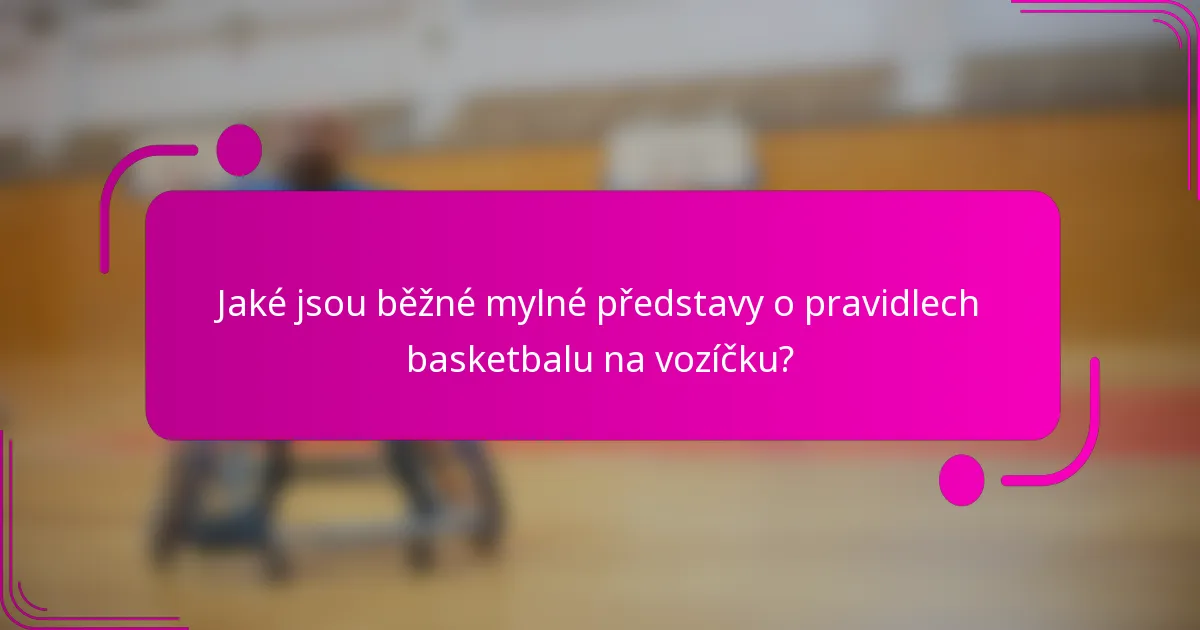 Jaké jsou běžné mylné představy o pravidlech basketbalu na vozíčku?