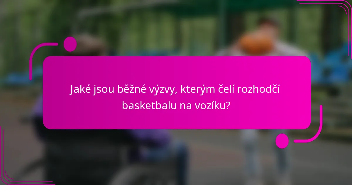 Jaké jsou běžné výzvy, kterým čelí rozhodčí basketbalu na vozíku?