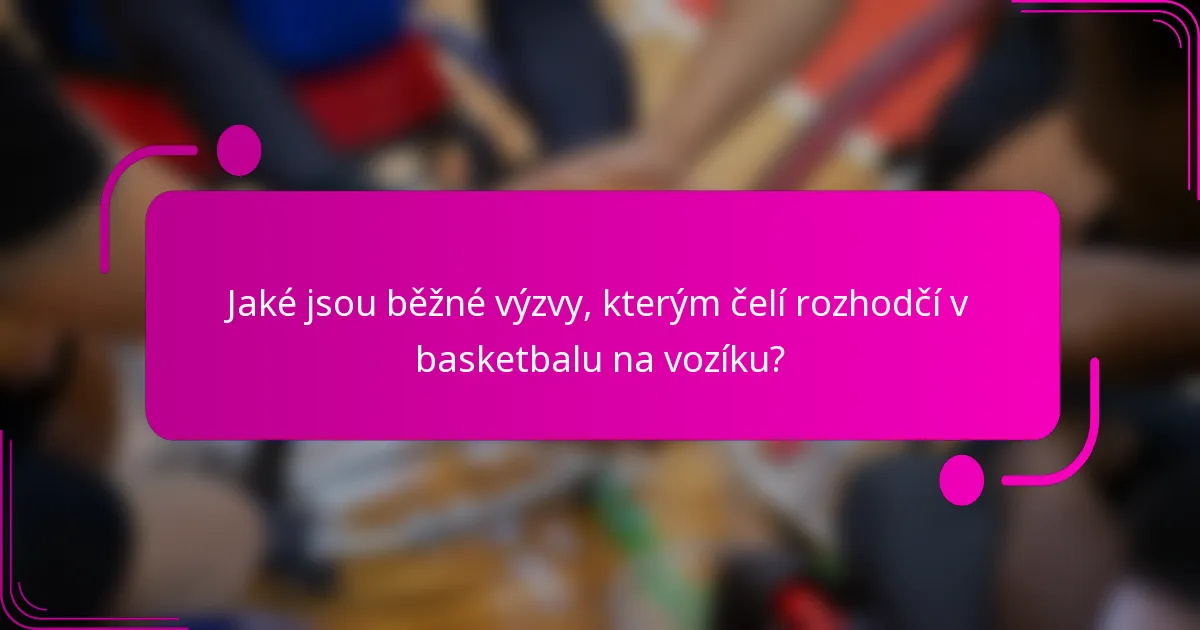 Jaké jsou běžné výzvy, kterým čelí rozhodčí v basketbalu na vozíku?