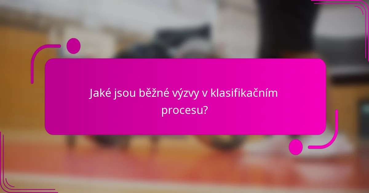 Jaké jsou běžné výzvy v klasifikačním procesu?