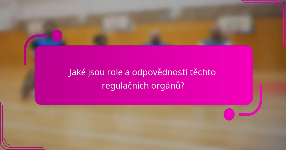 Jaké jsou role a odpovědnosti těchto regulačních orgánů?