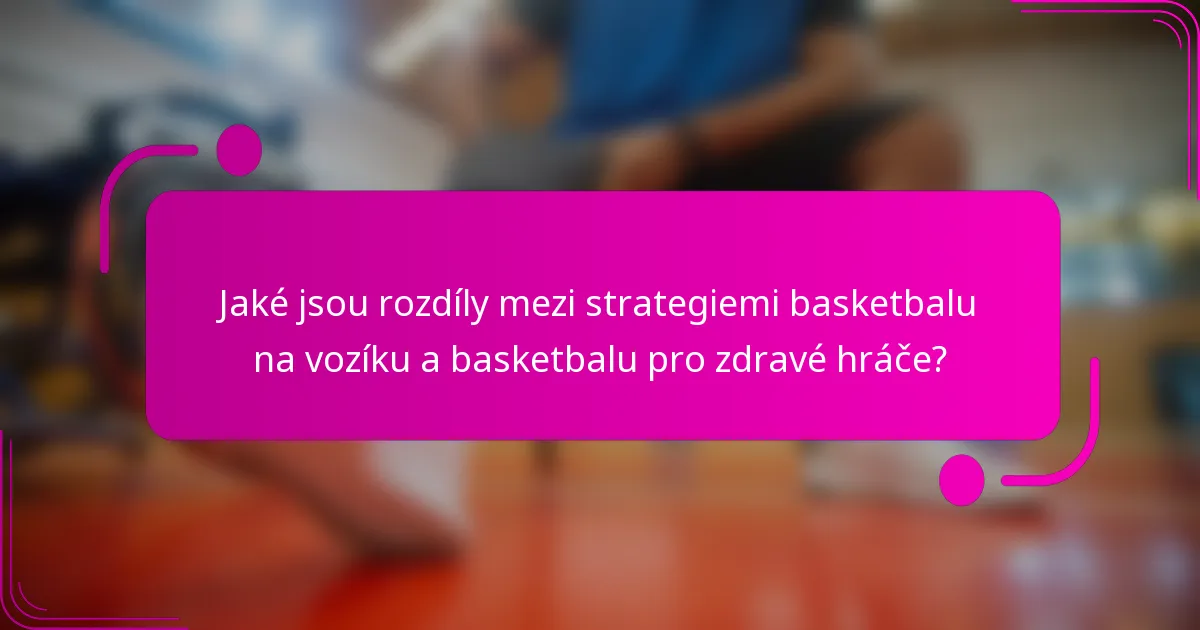 Jaké jsou rozdíly mezi strategiemi basketbalu na vozíku a basketbalu pro zdravé hráče?