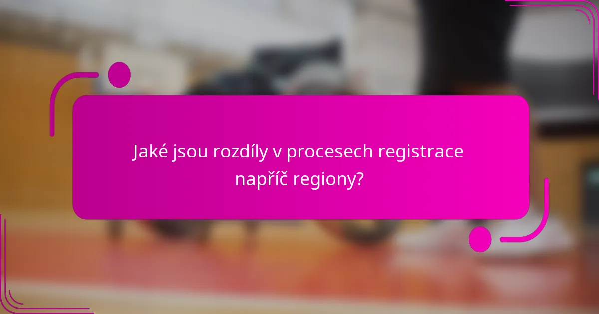 Jaké jsou rozdíly v procesech registrace napříč regiony?