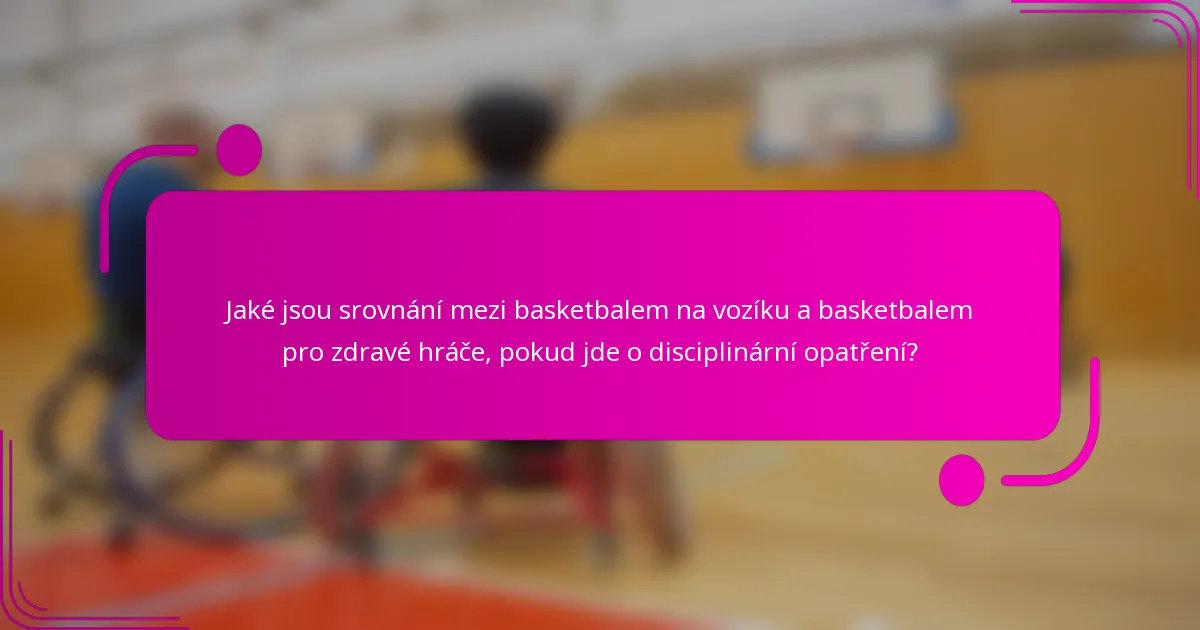 Jaké jsou srovnání mezi basketbalem na vozíku a basketbalem pro zdravé hráče, pokud jde o disciplinární opatření?
