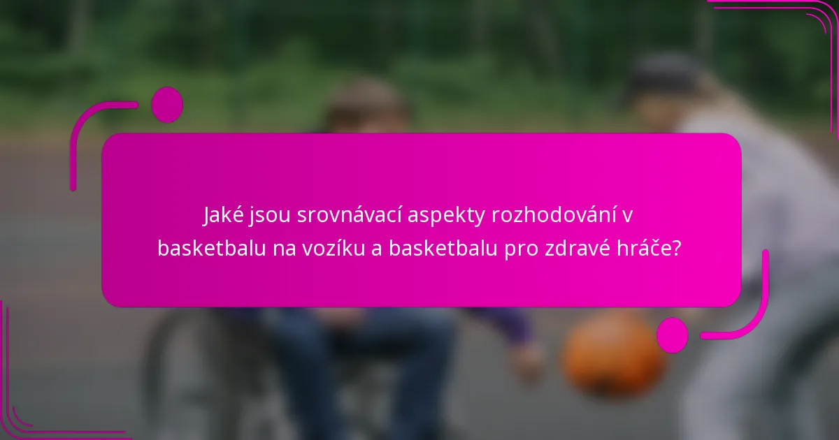 Jaké jsou srovnávací aspekty rozhodování v basketbalu na vozíku a basketbalu pro zdravé hráče?