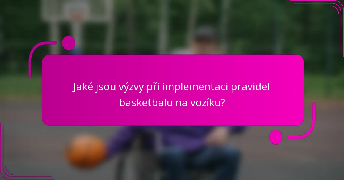 Jaké jsou výzvy při implementaci pravidel basketbalu na vozíku?