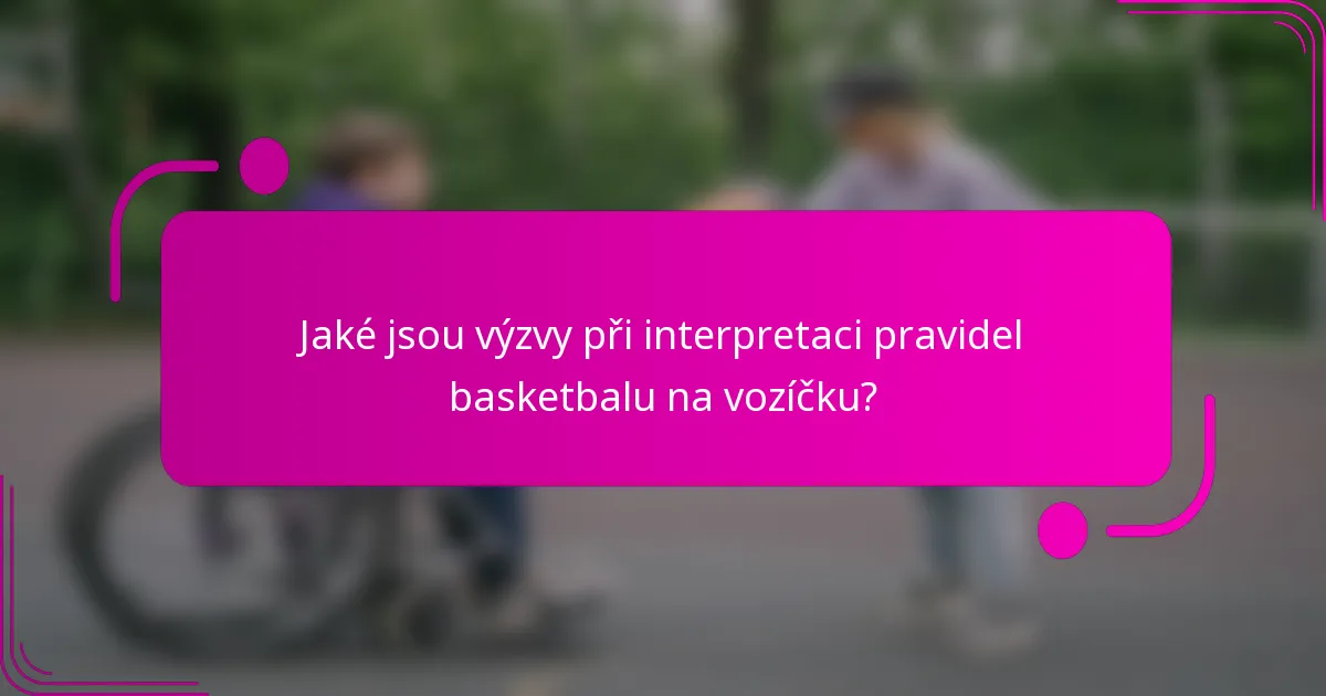 Jaké jsou výzvy při interpretaci pravidel basketbalu na vozíčku?