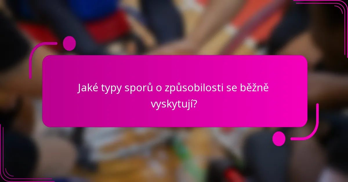 Jaké typy sporů o způsobilosti se běžně vyskytují?
