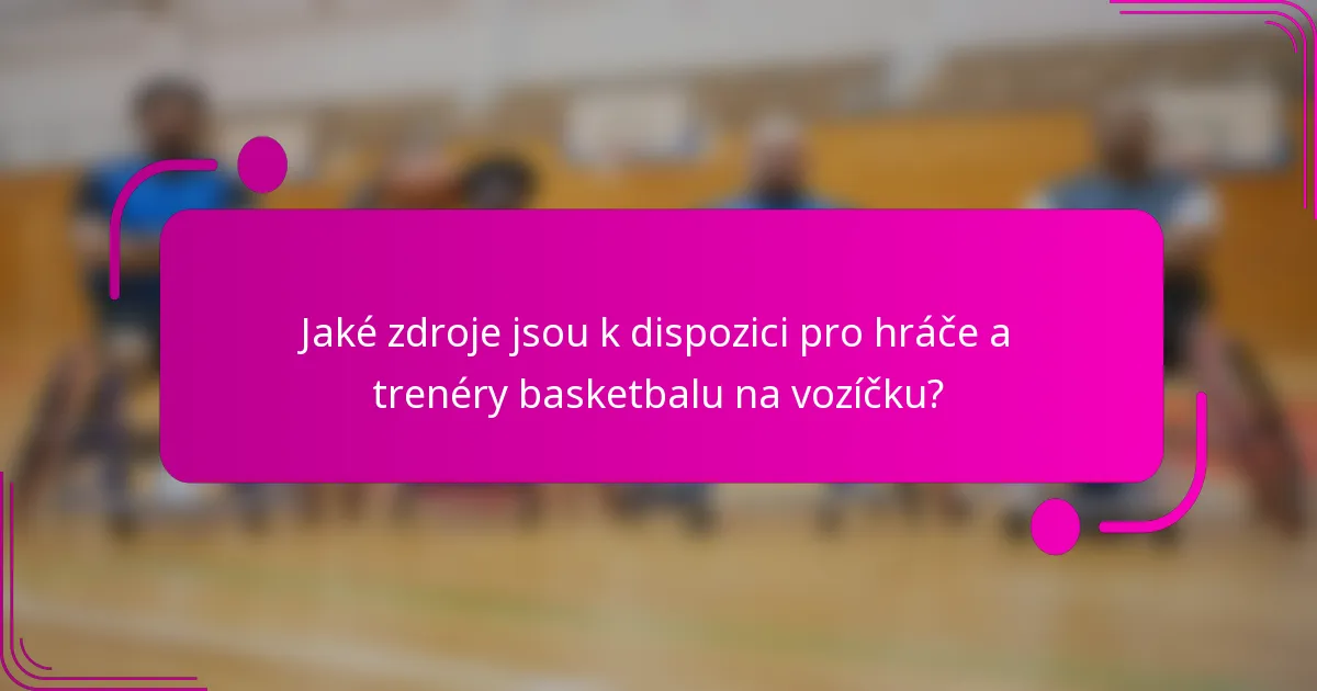 Jaké zdroje jsou k dispozici pro hráče a trenéry basketbalu na vozíčku?
