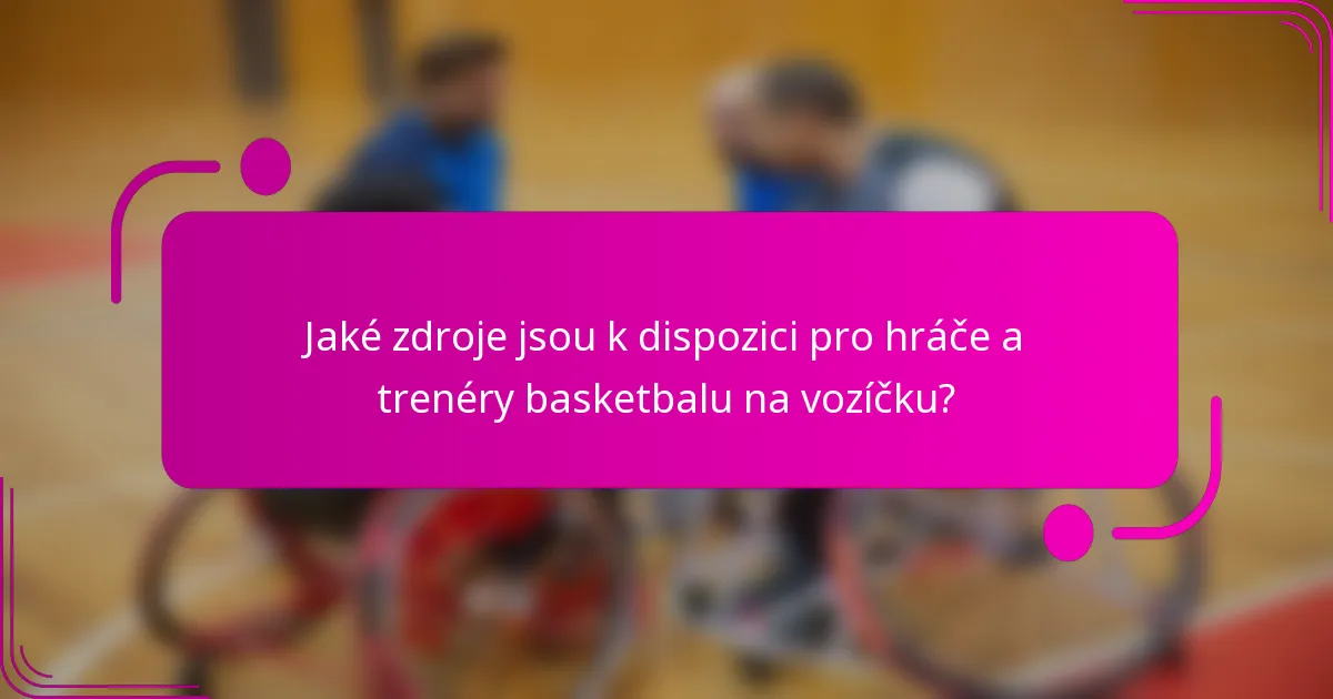 Jaké zdroje jsou k dispozici pro hráče a trenéry basketbalu na vozíčku?